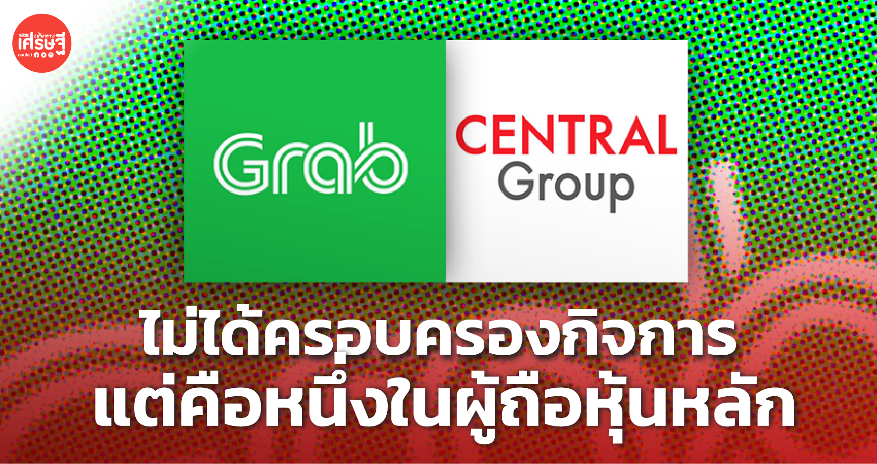 แกร็บ ยัน เครือเซ็นทรัล ไม่ได้ครอบครองกิจการ แต่คือหนึ่งในผู้ถือหุ้นหลัก