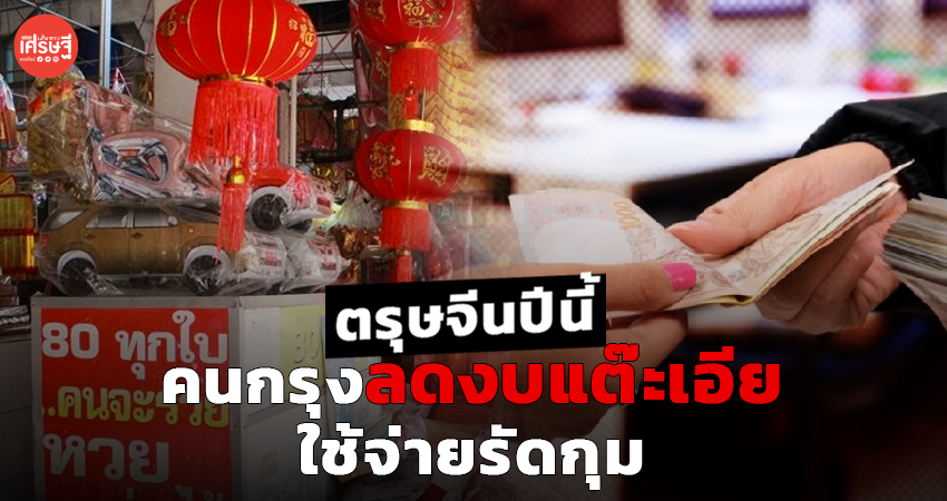 ตรุษจีนปีนี้ คนกรุงลดงบแต๊ะเอีย ใช้จ่ายรัดกุม รับมือค่าครองชีพสูง 