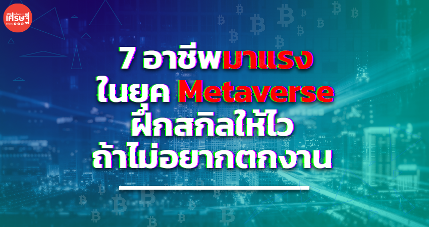 ส่อง 7 อาชีพมาแรง ในยุค Metaverse ฝึกสกิลให้ไว ถ้าไม่อยากตกงาน