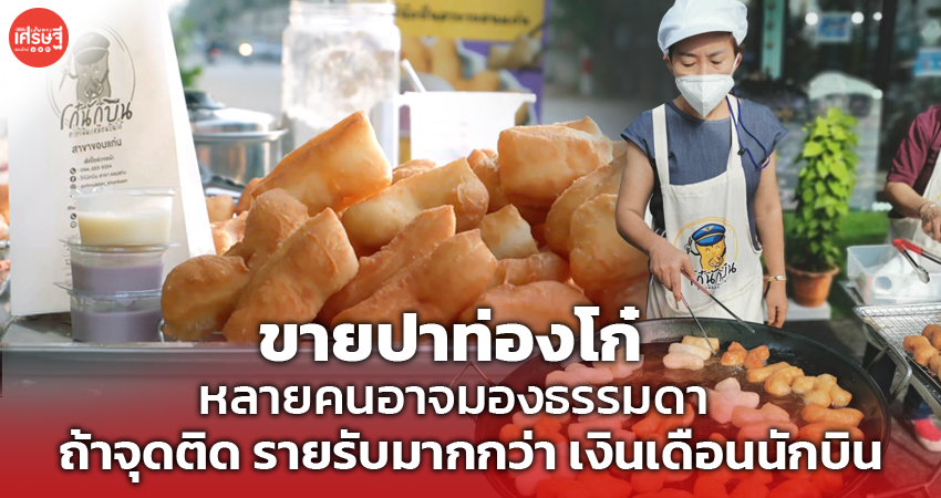 ขายปาท่องโก๋ หลายคนอาจมองธรรมดา ถ้าจุดติด รายรับมากกว่า เงินเดือนนักบิน