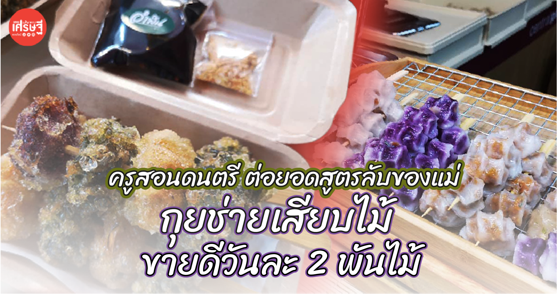 ครูสอนดนตรี ต่อยอดสูตรลับของแม่ เป็นกุยช่ายเสียบไม้ ขายดีวันละ 2 พันไม้ 