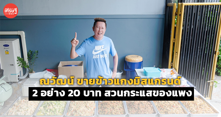 ณวัฒน์ ขายข้าวแกงมิสแกรนด์ 2 อย่าง 20 บาท สวนกระแสของแพง