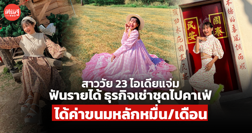 สาววัย 23 ไอเดียแจ่ม ฟันรายได้ ธุรกิจเช่าชุดไปคาเฟ่ ได้ค่าขนม หลักหมื่น/เดือน