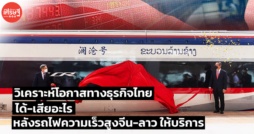 วิเคราะห์โอกาสทางธุรกิจไทย ได้-เสียอะไร หลังรถไฟความเร็วสูงจีน-ลาว ให้บริการ