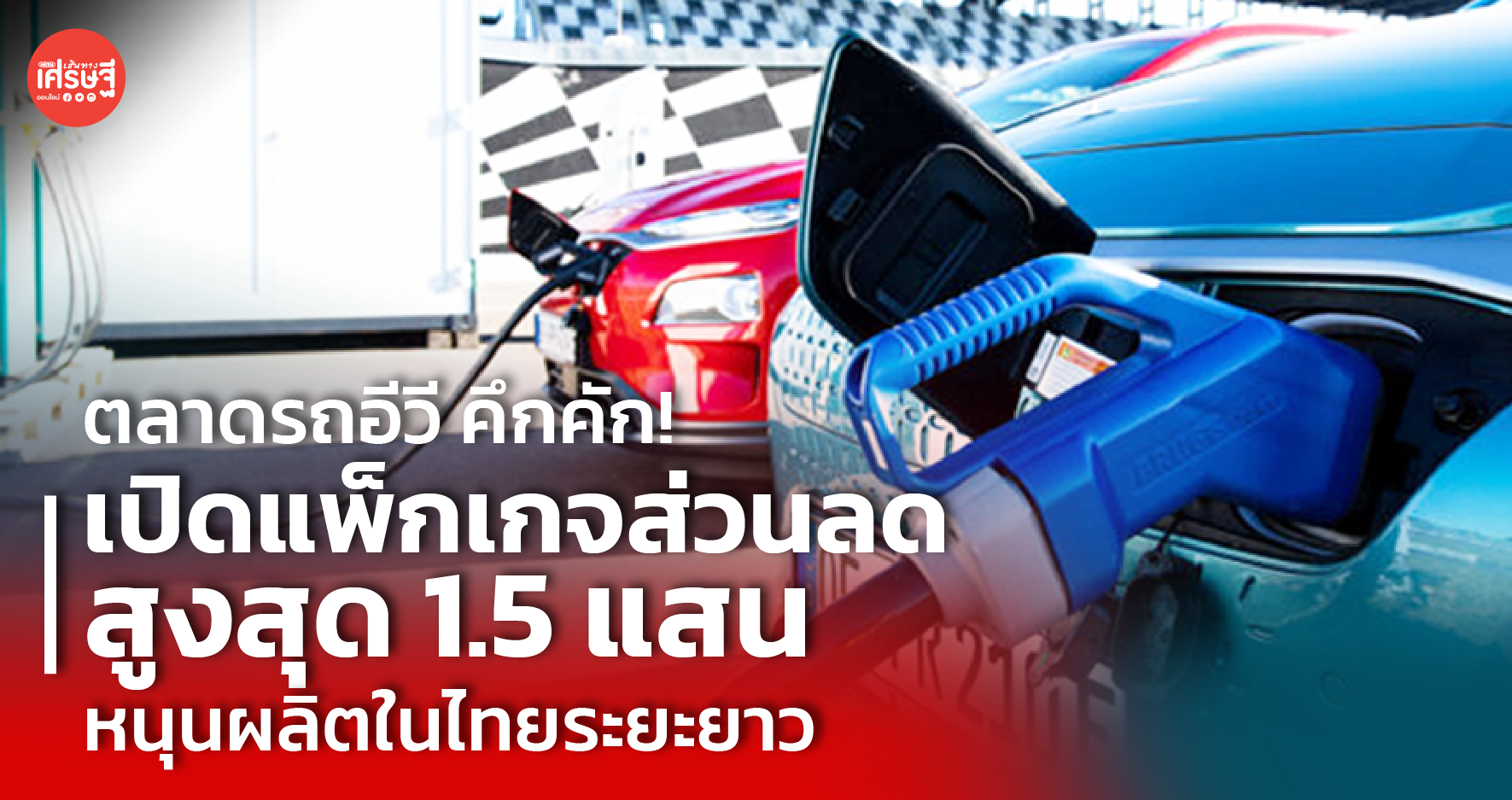 ตลาดรถอีวี คึกคัก! เปิดแพ็กเกจส่วนลดสูงสุด 1.5 แสน หนุนผลิตในไทยระยะยาว