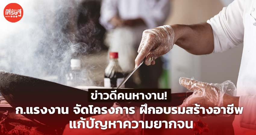 ข่าวดีคนหางาน! ก.แรงงาน จัดโครงการ ฝึกอบรมสร้างอาชีพ แก้ปัญหาความยากจน