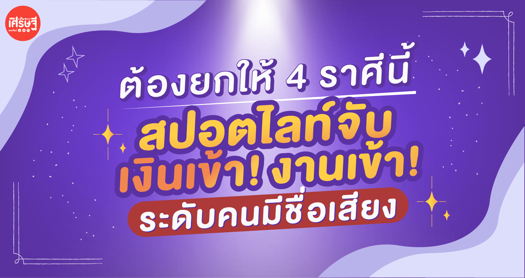 ต้องยกให้ 4 ราศีนี้ สปอตไลท์จับ เงินเข้า! งานเข้า! ระดับคนมีชื่อเสียง