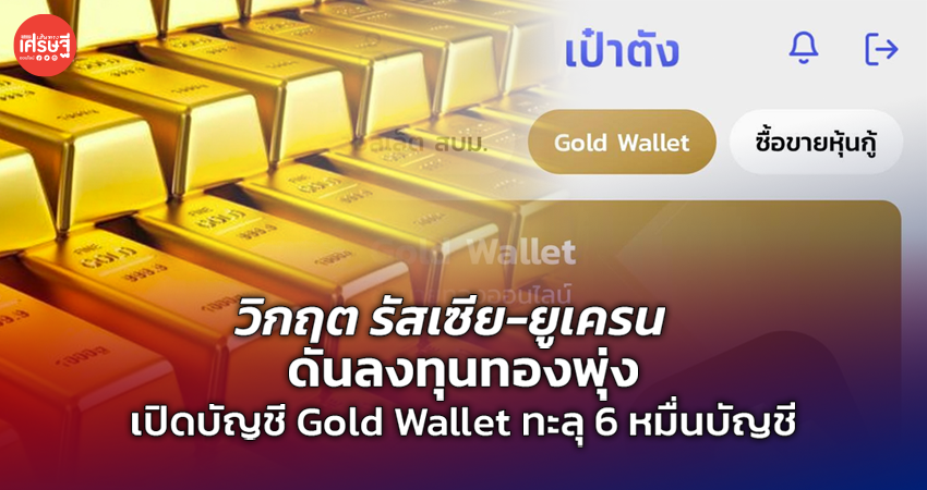 วิกฤต รัสเซีย-ยูเครน ดันลงทุนทองพุ่ง เปิดบัญชี Gold Wallet ทะลุ 6 หมื่นบัญชี