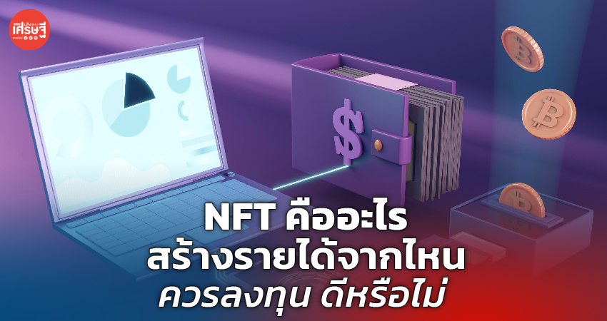 NFT คืออะไร สร้างรายได้จากไหน ควรลงทุน ดีหรือไม่ 