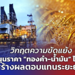 วิกฤตความขัดแย้ง หนุนราคา “ทองคำ-น้ำมัน” ไปต่อ สร้างผลตอบแทนระยะยาว 