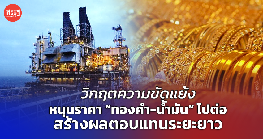 วิกฤตความขัดแย้ง หนุนราคา “ทองคำ-น้ำมัน” ไปต่อ สร้างผลตอบแทนระยะยาว 