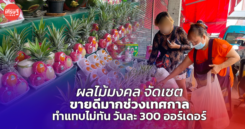 ผลไม้มงคล จัดเซต ขายดีมากช่วงเทศกาล ทำแทบไม่ทัน วันละ 300 ออร์เดอร์