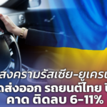 สงครามรัสเซีย-ยูเครน ฉุดส่งออก รถยนต์ไทย ปี 65 คาด ติดลบ 6-11%