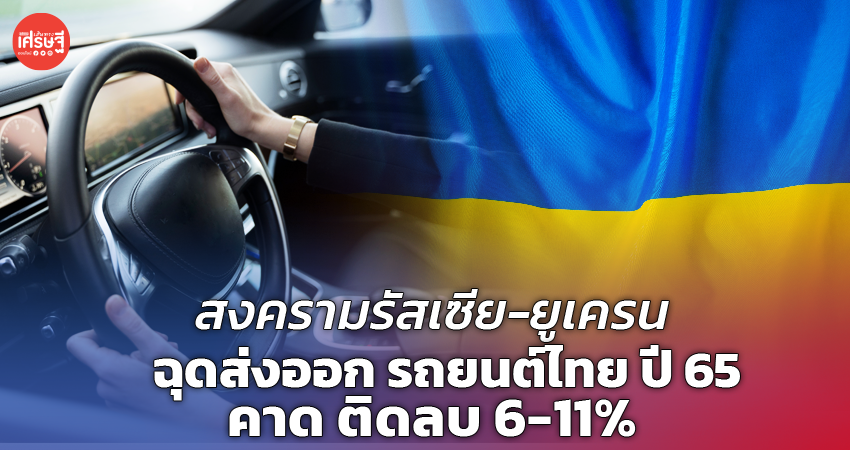 สงครามรัสเซีย-ยูเครน ฉุดส่งออก รถยนต์ไทย ปี 65 คาด ติดลบ 6-11%
