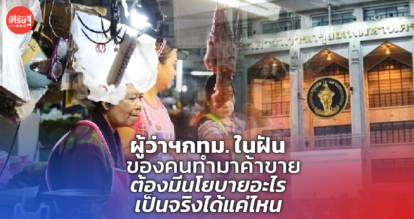 ผู้ว่าฯกทม. ในฝัน ของคนทำมาค้าขาย ต้องมีนโยบายอะไร เป็นจริงได้แค่ไหน