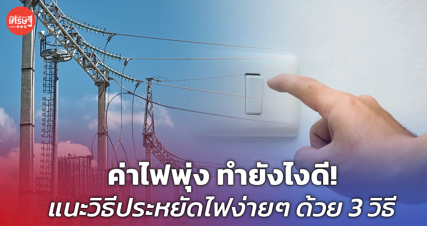 ค่าไฟพุ่ง ทำยังไงดี! แนะวิธีประหยัดไฟง่ายๆ ด้วย 3 วิธี