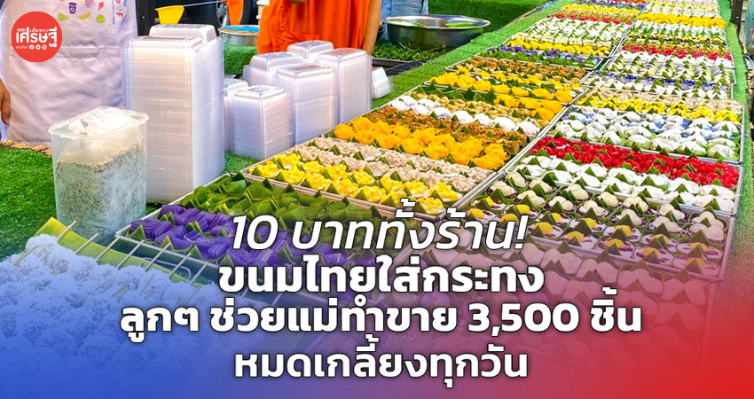 10 บาททั้งร้าน! ขนมไทยใส่กระทง ลูกๆ ช่วยแม่ทำขาย 3,500 ชิ้น หมดเกลี้ยงทุกวัน