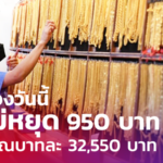 ราคาทองวันนี้ พุ่งไม่หยุด 950 บาท ขายออก รูปพรรณบาทละ 32,550 บาท