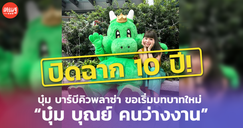 ปิดฉาก 10 ปี! บุ๋ม บาร์บีคิวพลาซ่า ขอเริ่มบทบาทใหม่ “บุ๋ม บุณย์ คนว่างงาน”