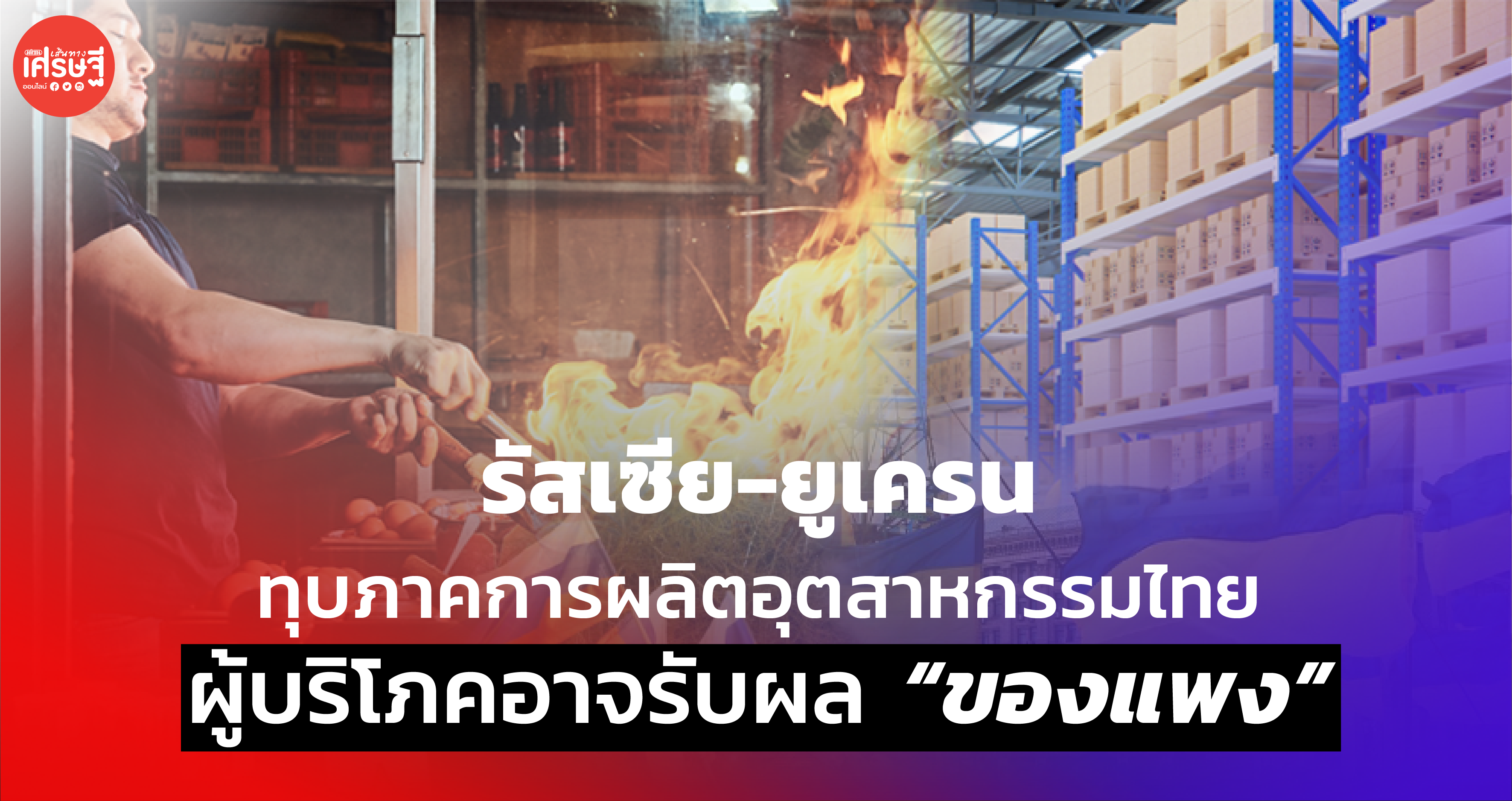 รัสเซีย-ยูเครน ทุบภาคการผลิตอุตสาหกรรมไทย ผู้บริโภคอาจรับผล "ของแพง"