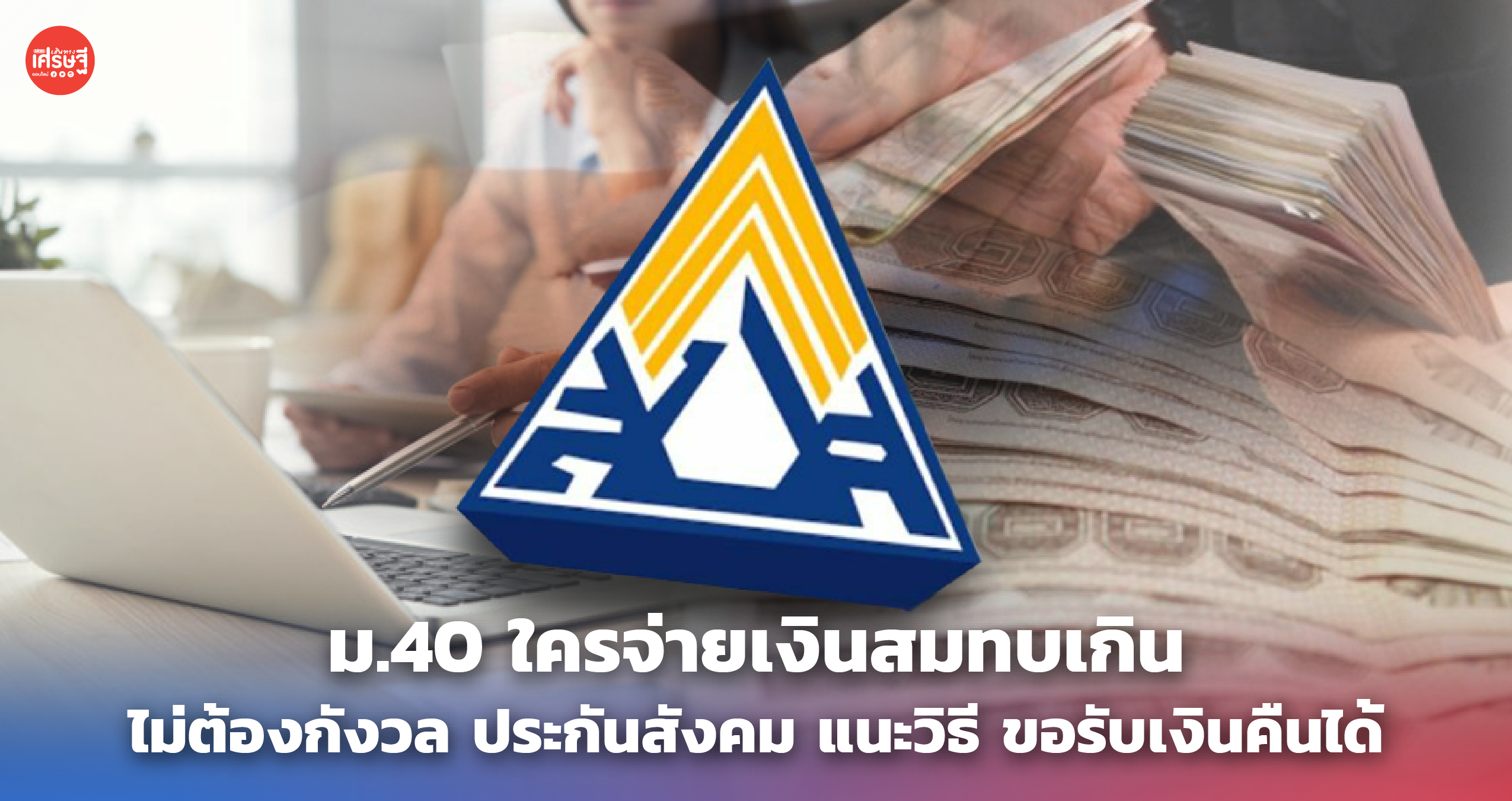 ม.40 ใครจ่ายเงินสมทบเกิน ไม่ต้องกังวล ประกันสังคม แนะวิธี ขอรับเงินคืนได้