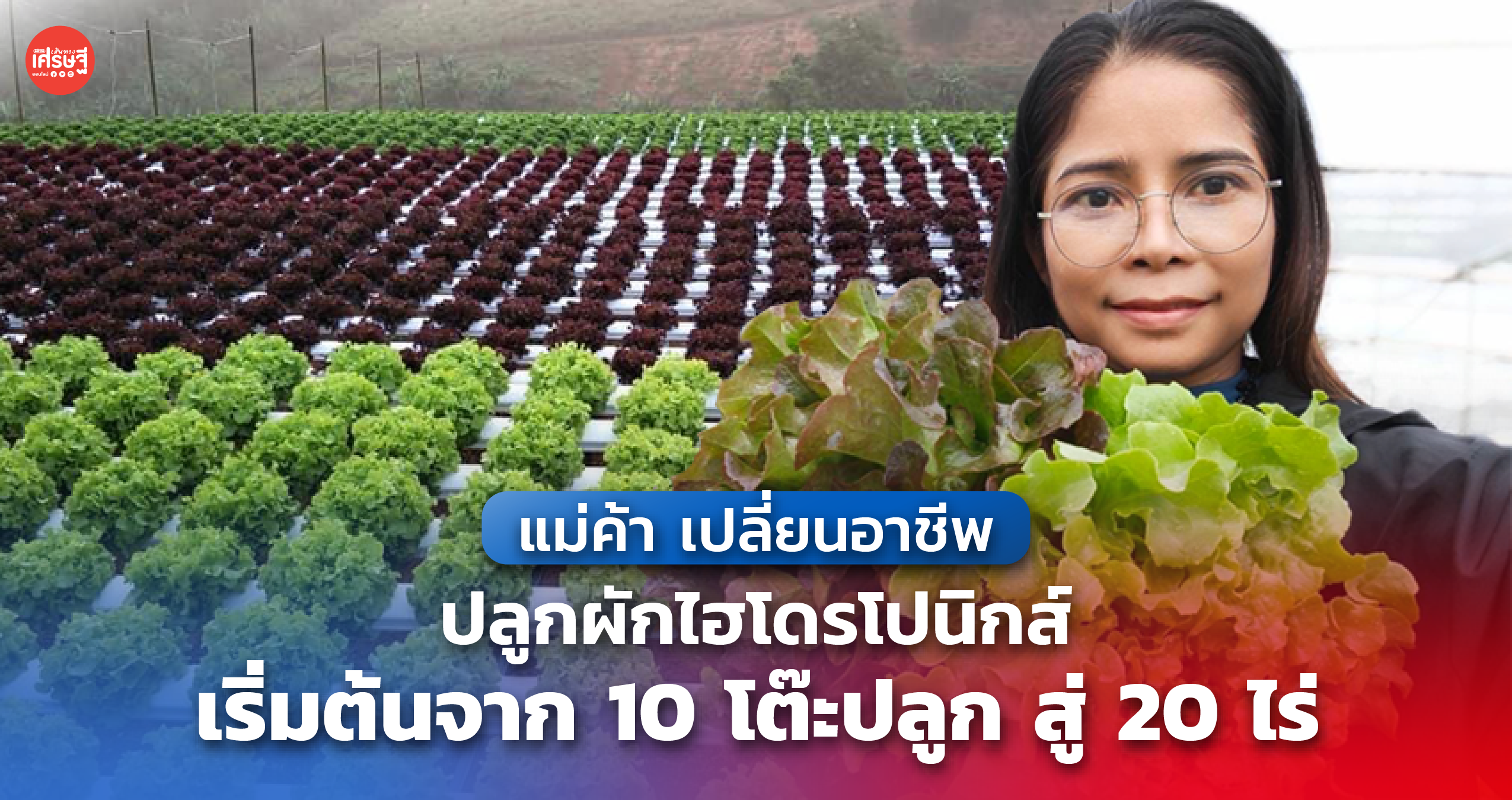 แม่ค้า เปลี่ยนอาชีพ ปลูกผักไฮโดรโปนิกส์ เริ่มต้นจาก 10 โต๊ะปลูก สู่ 20 ไร่