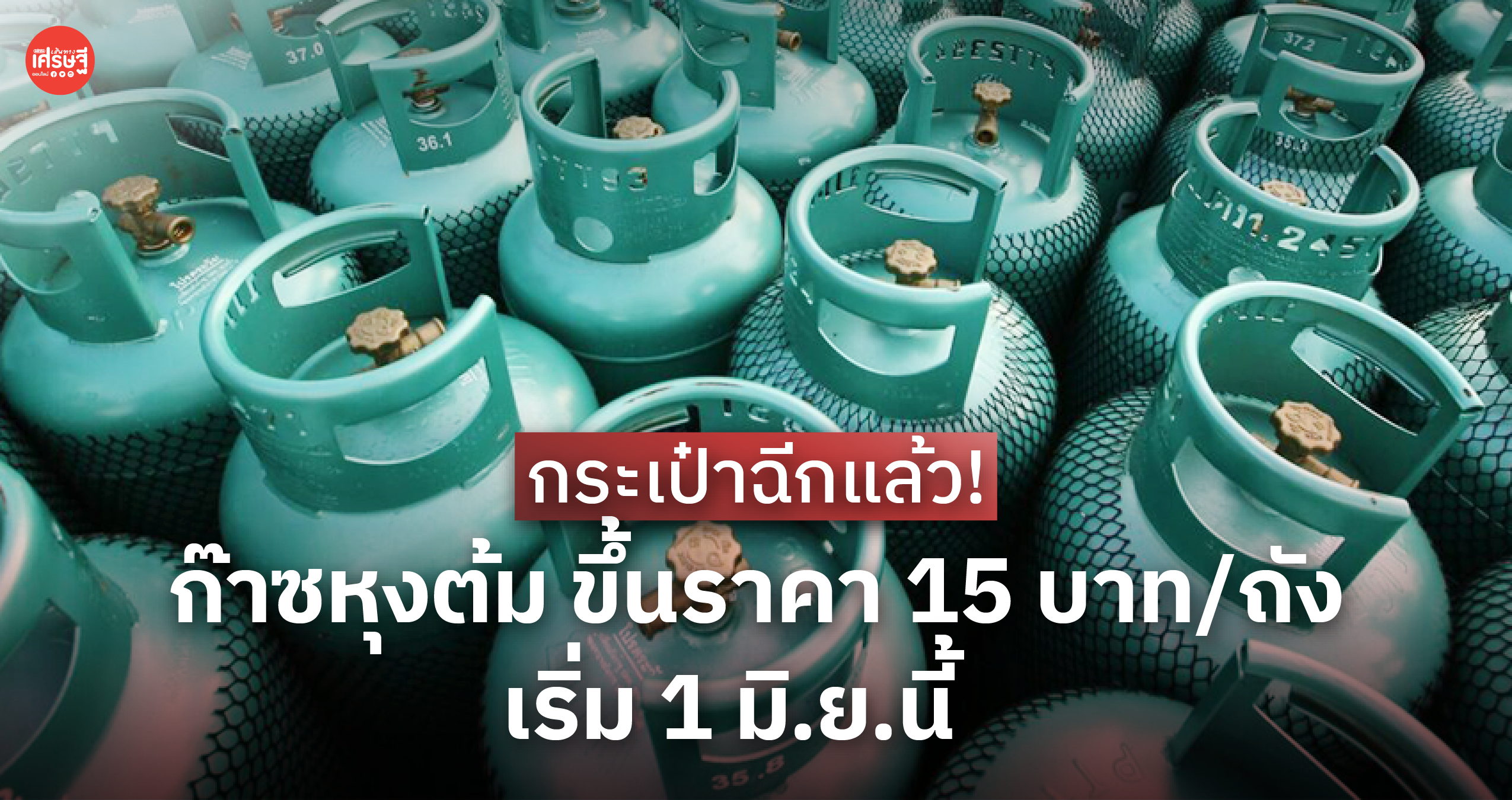 กระเป๋าฉีกแล้ว! ก๊าซหุงต้ม ขึ้นราคา 15 บาท/ถัง เริ่ม 1 มิ.ย.นี้