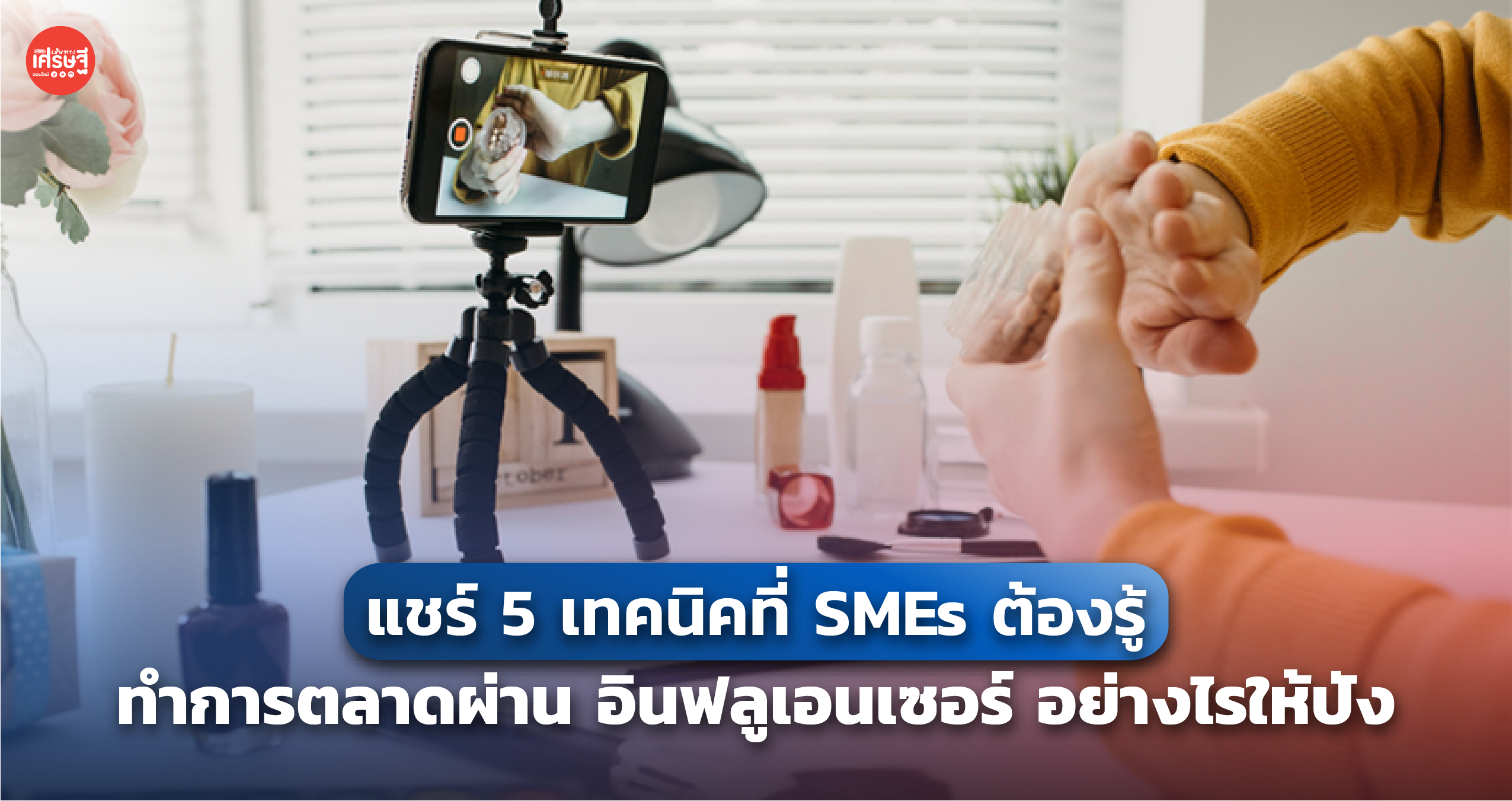 แชร์ 5 เทคนิคที่ SMEs ต้องรู้ ทำการตลาดผ่าน อินฟลูเอนเซอร์ อย่างไรให้ปัง