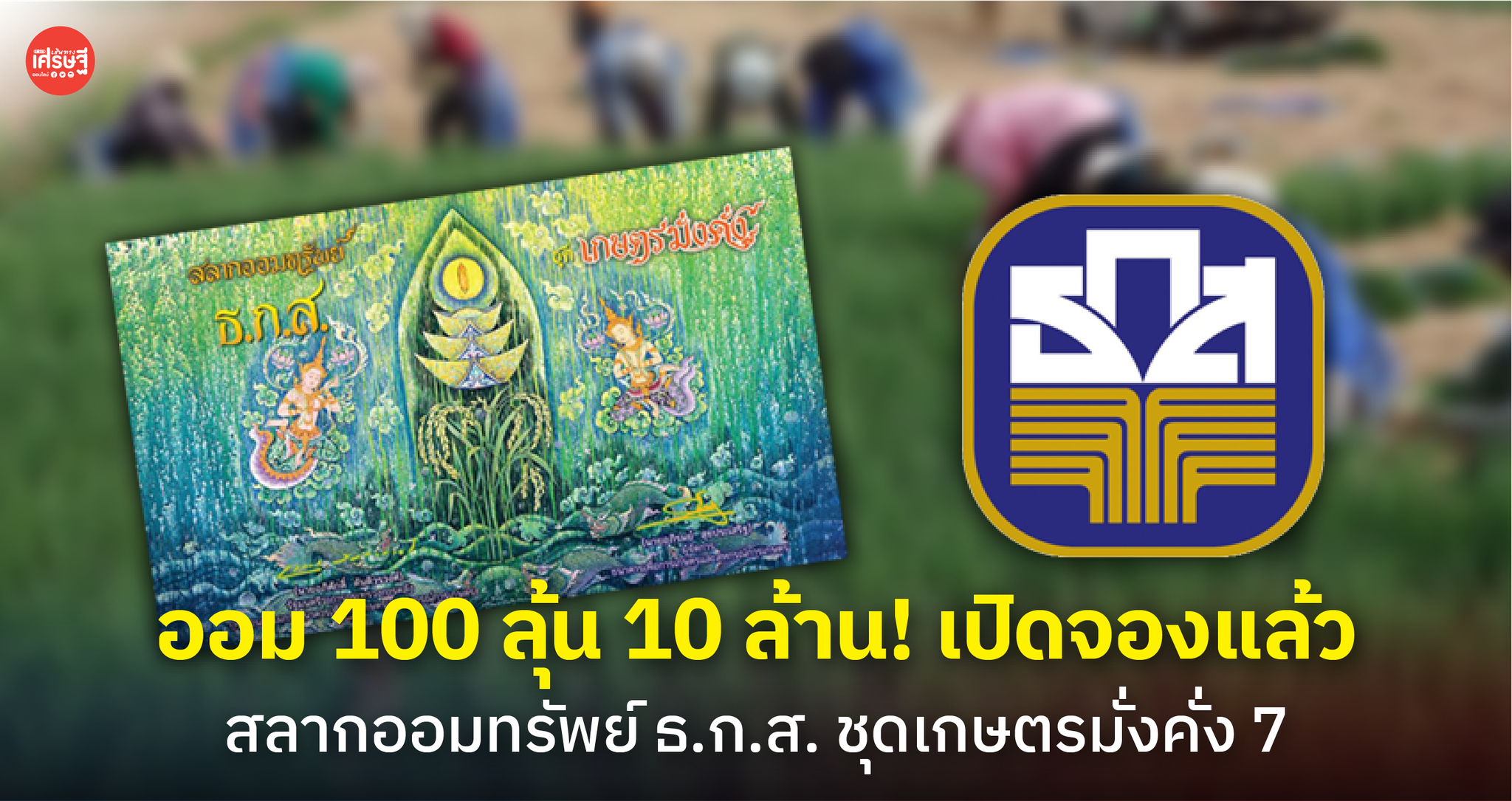 ออม 100 ลุ้น 10 ล้าน! เปิดจองแล้ว สลากออมทรัพย์ ธ.ก.ส. ชุดเกษตรมั่งคั่ง 7