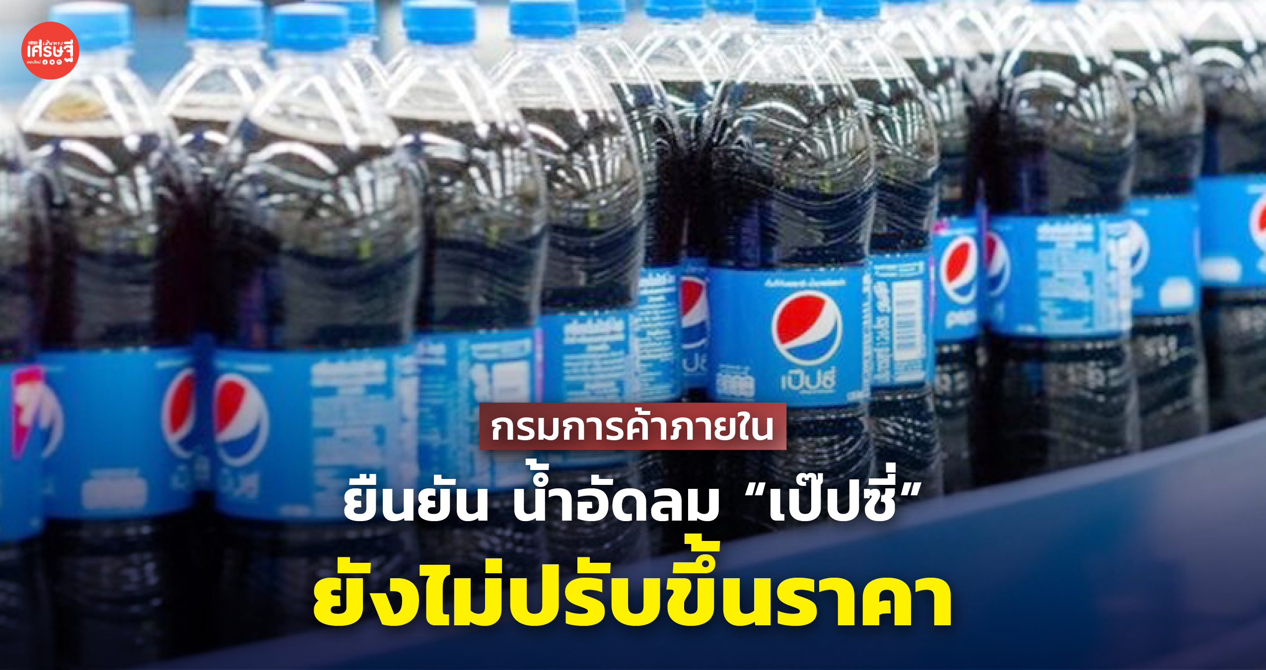 กรมการค้าภายใน ยืนยัน น้ำอัดลม “เป๊ปซี่” ยังไม่ปรับขึ้นราคา