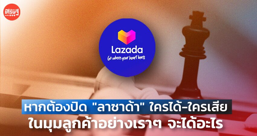 หากต้องปิดแพลตฟอร์ม "ลาซาด้า" ใครได้-ใครเสีย ในมุมลูกค้าอย่างเราจะได้อะไร