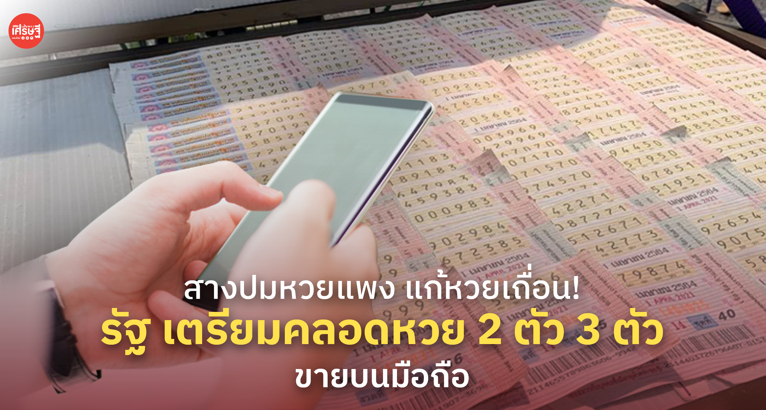 สางปมหวยแพง แก้หวยเถื่อน! รัฐ เตรียมคลอดหวย 2 ตัว 3 ตัว ขายบนมือถือ