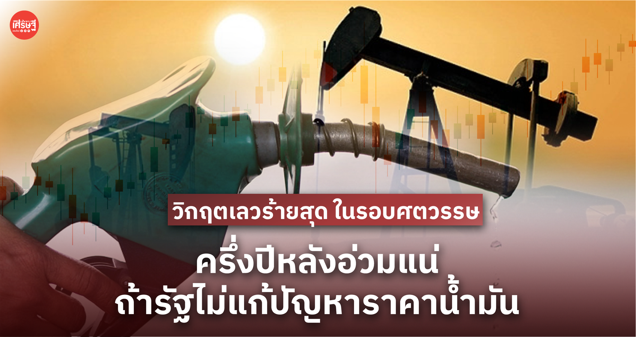 วิกฤตเลวร้ายสุด ในรอบศตวรรษ ครึ่งปีนี้อ่วมแน่ ถ้ารัฐไม่แก้ปัญหา ราคาน้ำมัน