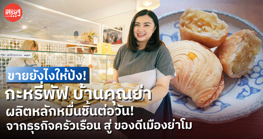 จากธุรกิจครัวเรือน สู่ ของดีเมืองย่าโม กะหรี่พัฟ บ้านคุณย่า ขนมที่ใครก็ต้องซื้อ
