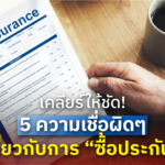 เคลียร์ให้ชัด! 5 ความเชื่อผิดๆ เกี่ยวกับการ “ซื้อประกัน”