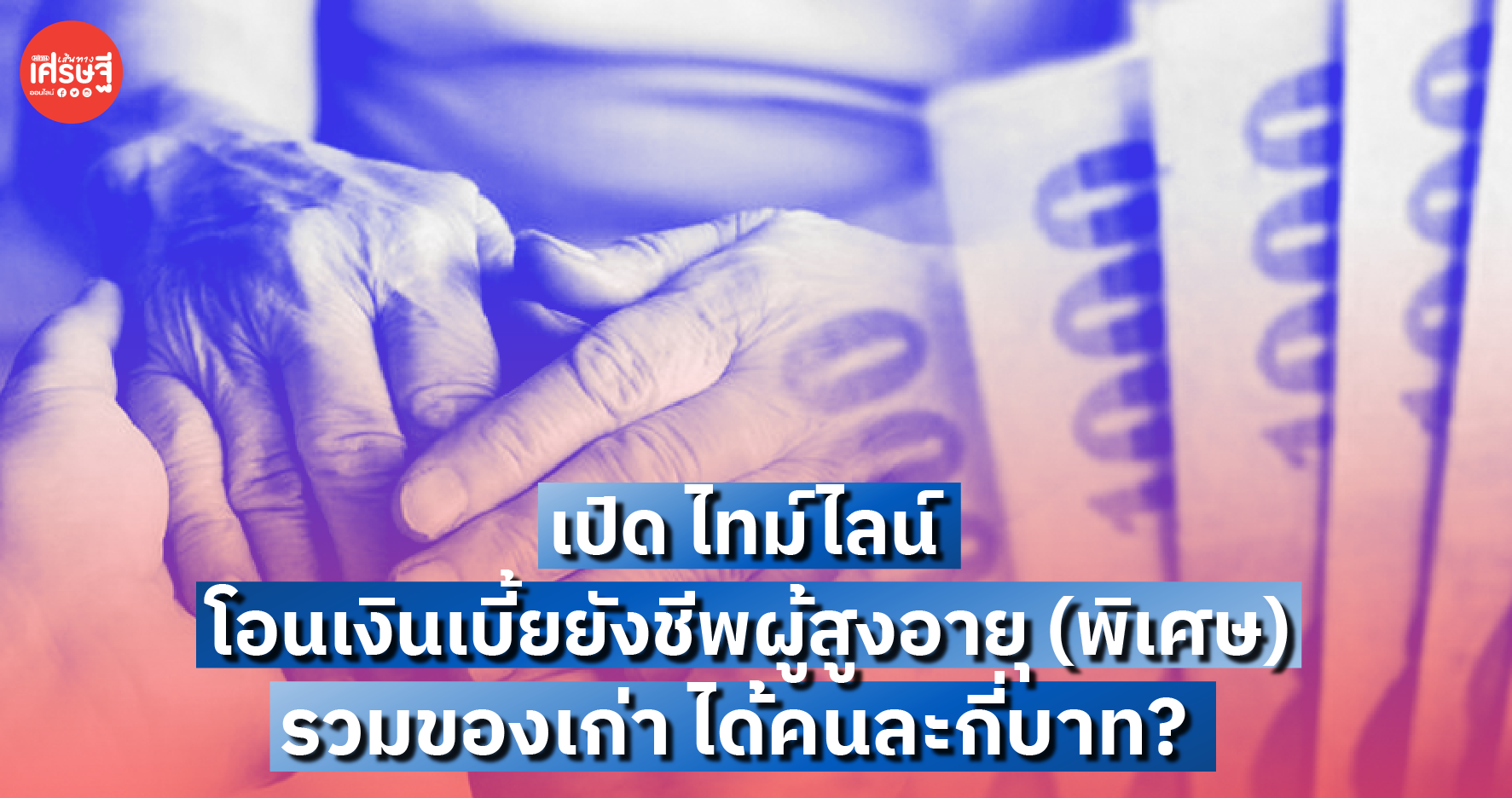 เปิด ไทม์ไลน์ โอนเงิน เบี้ยยังชีพผู้สูงอายุ (พิเศษ) รวมของเก่า ได้คนละกี่บาท?