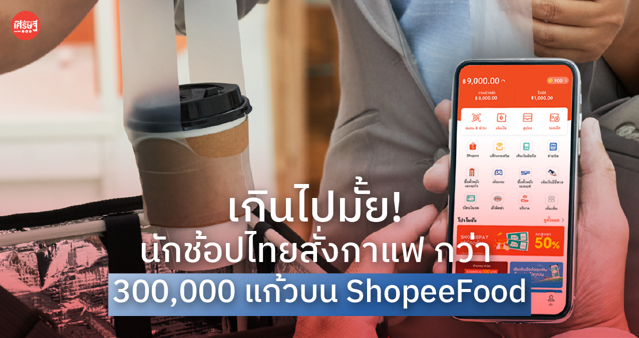 เกินไปมั้ย! นักช้อปไทย สั่งกาแฟ กว่า 300,000 แก้ว บน ShopeeFood