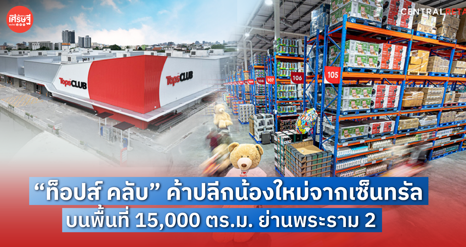 “ท็อปส์ คลับ” ค้าปลีกน้องใหม่จากเซ็นทรัล รูปแบบเมมเบอร์ชิปสโตร์ บนพื้นที่ 15,000 ตร.ม. ย่านพระราม 2