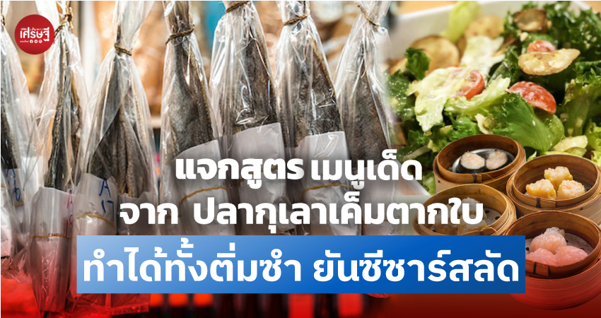 แจกสูตร เมนูเด็ด จาก ปลากุเลาเค็มตากใบ ทำได้ทั้งติ่มซำ ยัน ซีซาร์สลัด