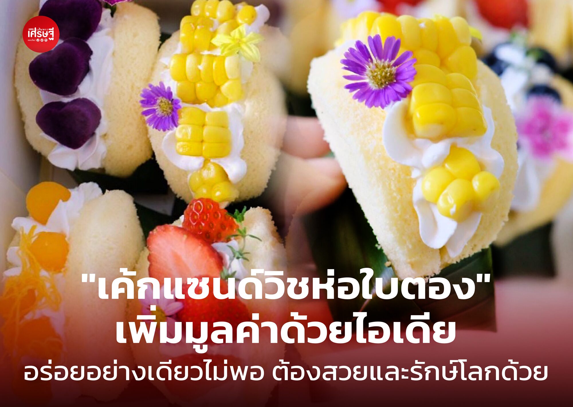 เค้กแซนด์วิชห่อใบตอง เพิ่มมูลค่าได้ด้วยไอเดีย อร่อยอย่างเดียวไม่พอ ต้องสวยและรักษ์โลกด้วย