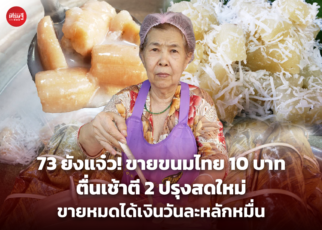 73 ยังแจ๋ว! ขายขนมไทย 10 บาท ตื่นเช้าตี 2 ปรุงสดใหม่ ขายหมดได้เงินวันละหลักหมื่น 