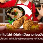 ไก่ ไม่ได้ทำให้เด็กเป็นสาวก่อนวัย กินได้ปกติ แต่ให้เลี่ยงวิธีการทอดเพราะมีไขมันสูง