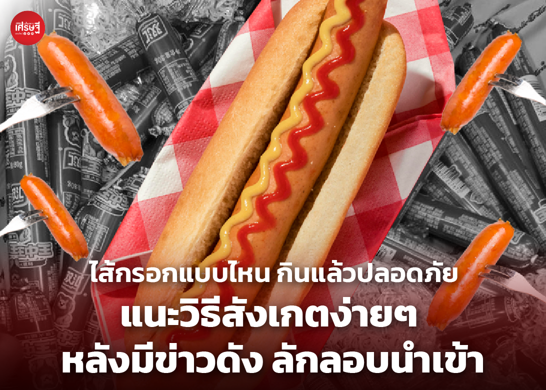 ไส้กรอกแบบไหน กินแล้วปลอดภัย แนะวิธีสังเกตง่ายๆ หลังมีข่าวดัง ลักลอบนำเข้า