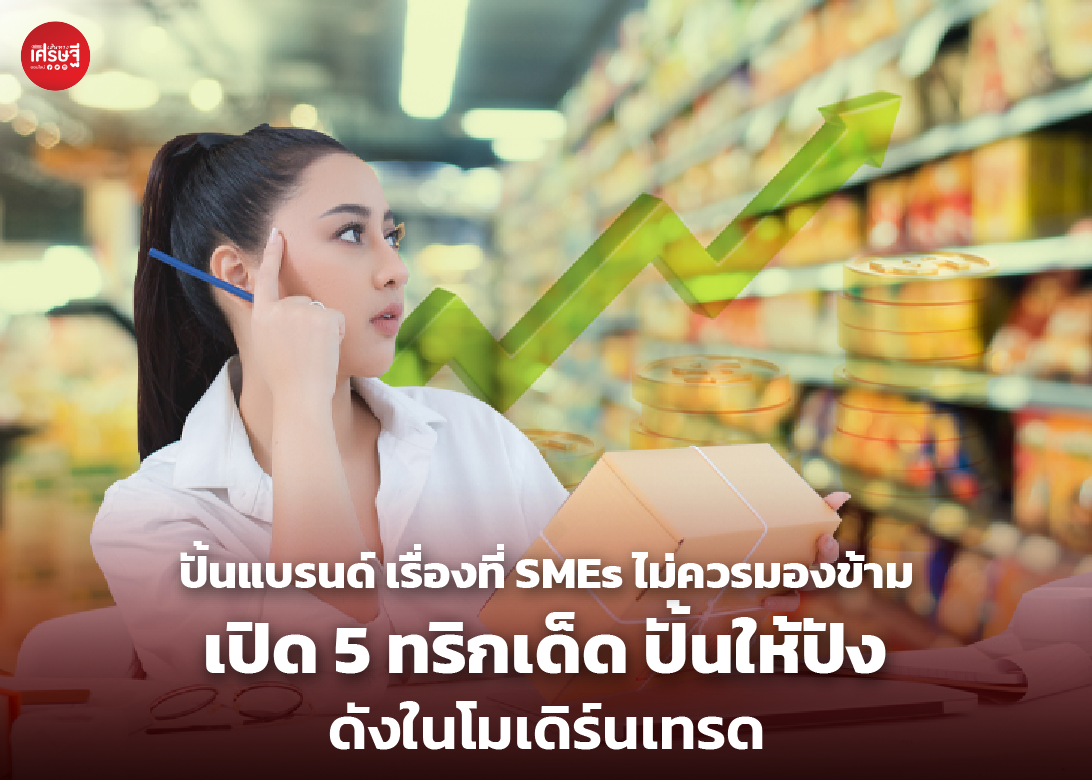ปั้นแบรนด์ เรื่องที่ SMEs ไม่ควรมองข้าม เปิด 5 ทริกเด็ด ปั้นให้ปัง ดังในโมเดิร์นเทรด ยังจ้า