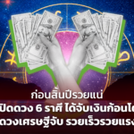 ก่อนสิ้นปีรวยแน่ เปิดดวง 6 ราศี ได้จับเงินก้อนโต ดวงเศรษฐีจับ