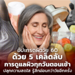 อัปเกรดผิววัย 60 ด้วย 5 เคล็ดลับการดูแลผิวทุกวันตอนเช้า ปลุกความสดใส รู้สึกอ่อนกว่าวัยอีกครั้ง