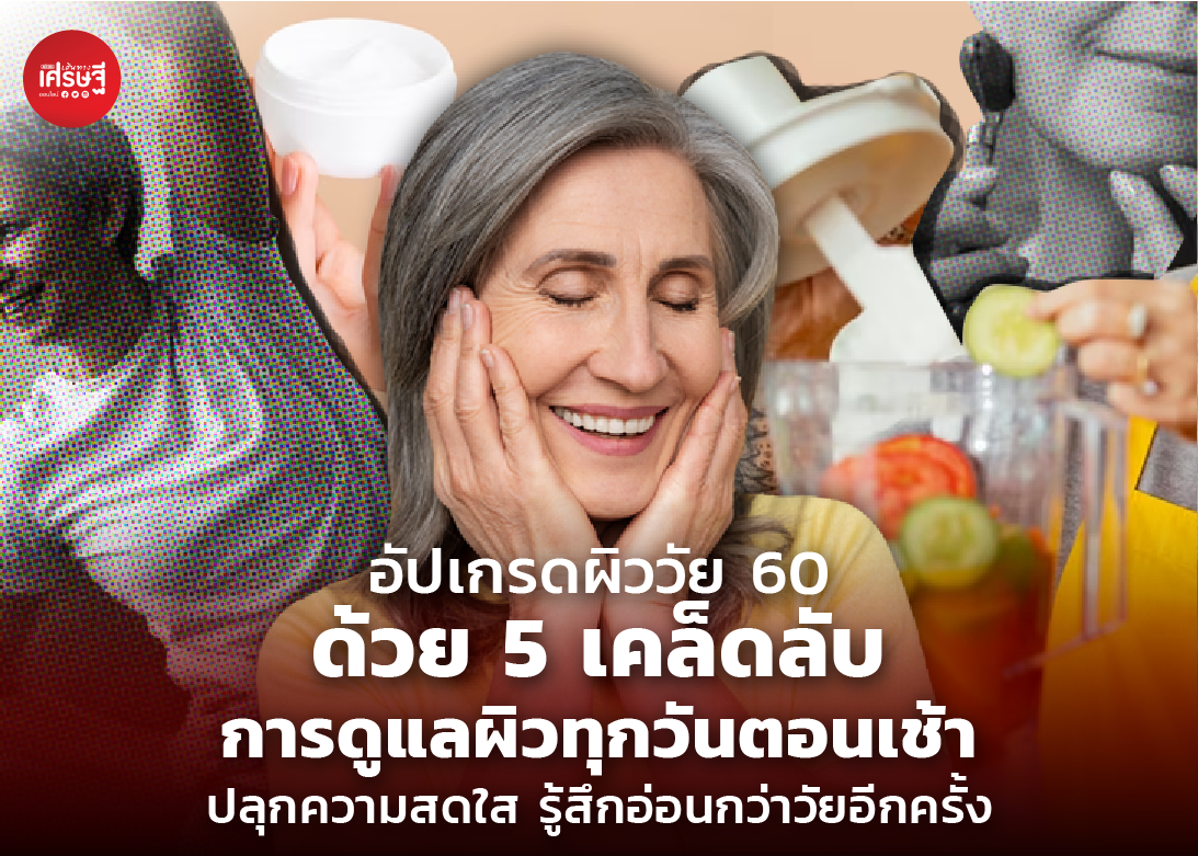 อัปเกรดผิววัย 60 ด้วย 5 เคล็ดลับการดูแลผิวทุกวันตอนเช้า ปลุกความสดใส รู้สึกอ่อนกว่าวัยอีกครั้ง