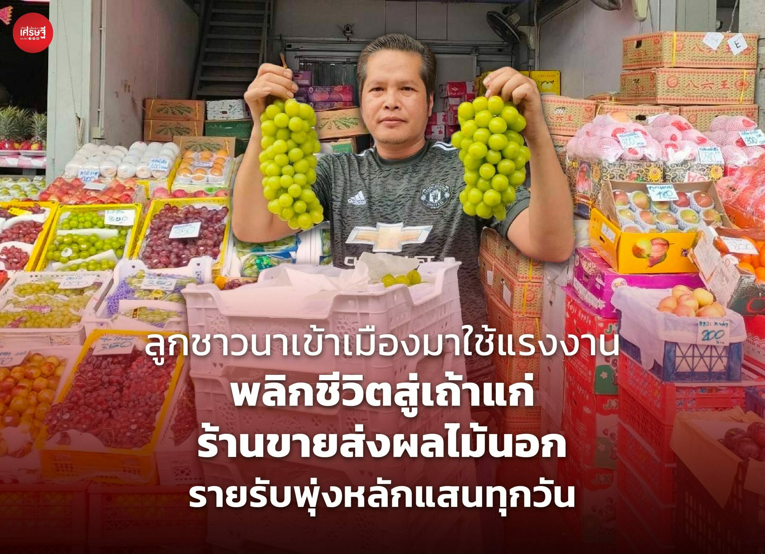 ลูกชาวนาเข้าเมืองมาใช้แรงงาน พลิกชีวิตสู่เถ้าแก่ร้านขายส่งผลไม้นอก รายรับพุ่งหลักแสนทุกวัน