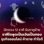 เปิดดวง 12 ราศี รับราหูย้าย ราศีใดพูดเป็นเงินเป็นทอง ธุรกิจออนไลน์ ค้าขาย กำไรดี 