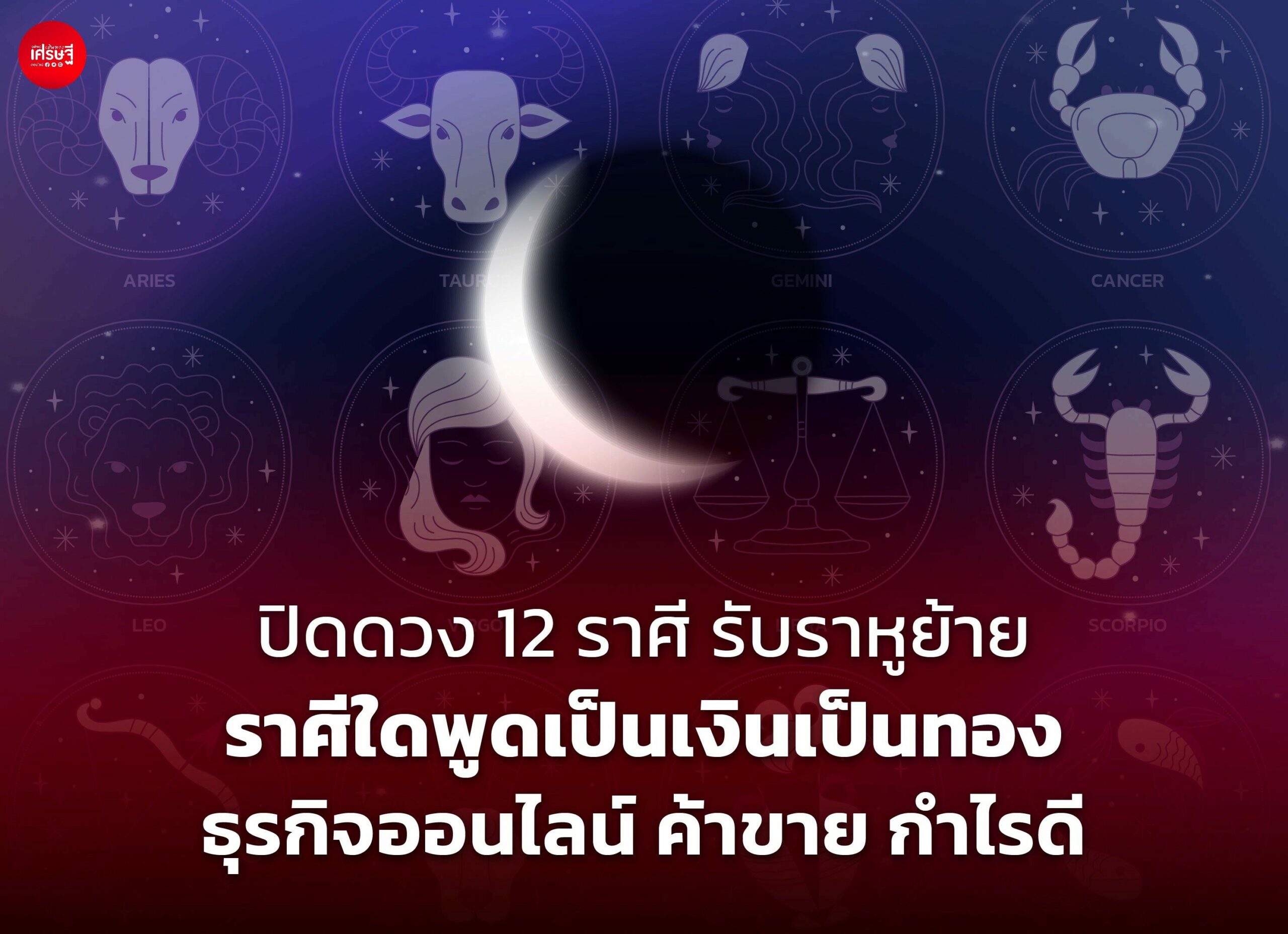 เปิดดวง 12 ราศี รับราหูย้าย ราศีใดพูดเป็นเงินเป็นทอง ธุรกิจออนไลน์ ค้าขาย กำไรดี 